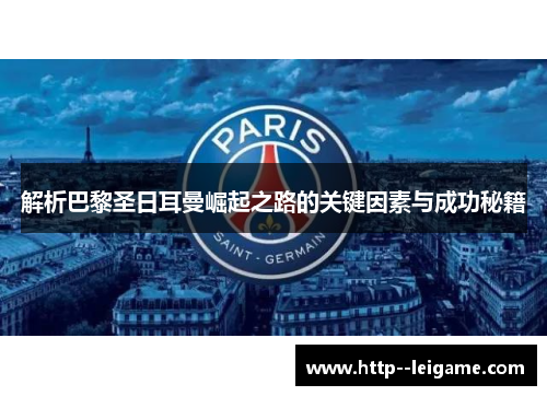 解析巴黎圣日耳曼崛起之路的关键因素与成功秘籍 解析巴黎圣日耳曼崛起之路的关键因素与成功秘籍
