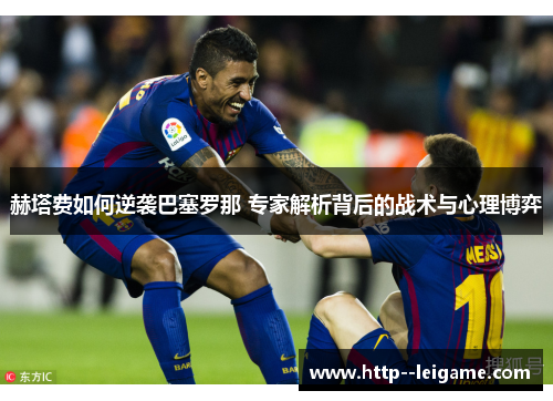 赫塔费如何逆袭巴塞罗那 专家解析背后的战术与心理博弈 赫塔费如何逆袭巴塞罗那 专家解析背后的战术与心理博弈