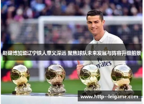 赵健博加盟辽宁铁人意义深远 聚焦球队未来发展与阵容升级前景 赵健博加盟辽宁铁人意义深远 聚焦球队未来发展与阵容升级前景