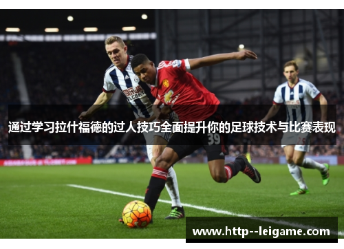 通过学习拉什福德的过人技巧全面提升你的足球技术与比赛表现 通过学习拉什福德的过人技巧全面提升你的足球技术与比赛表现