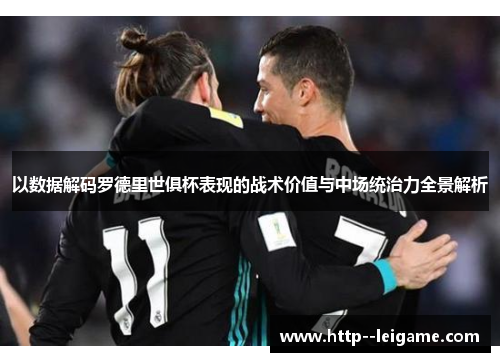 以数据解码罗德里世俱杯表现的战术价值与中场统治力全景解析 以数据解码罗德里世俱杯表现的战术价值与中场统治力全景解析