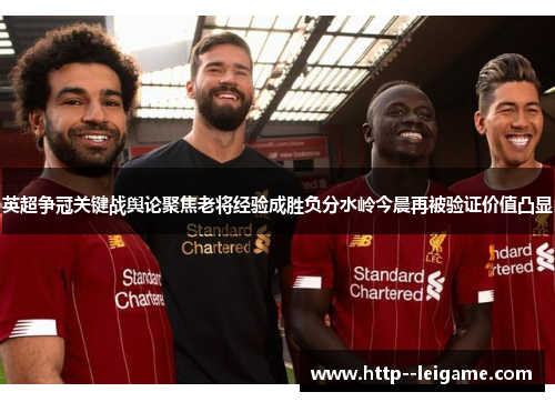 英超争冠关键战舆论聚焦老将经验成胜负分水岭今晨再被验证价值凸显 英超争冠关键战舆论聚焦老将经验成胜负分水岭今晨再被验证价值凸显