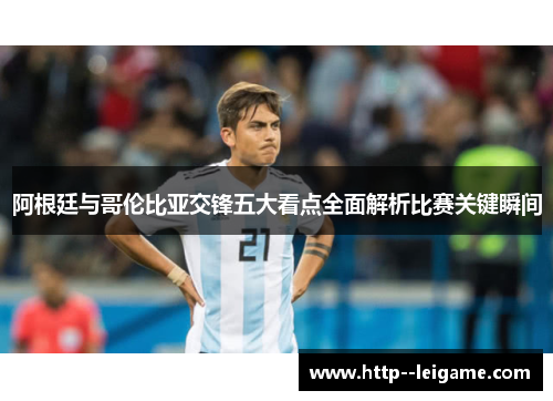阿根廷与哥伦比亚交锋五大看点全面解析比赛关键瞬间 阿根廷与哥伦比亚交锋五大看点全面解析比赛关键瞬间