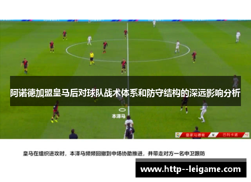阿诺德加盟皇马后对球队战术体系和防守结构的深远影响分析 阿诺德加盟皇马后对球队战术体系和防守结构的深远影响分析