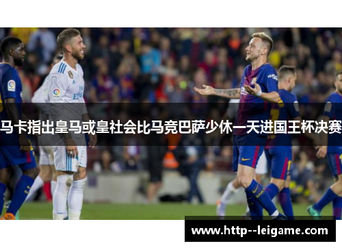 马卡指出皇马或皇社会比马竞巴萨少休一天进国王杯决赛 马卡指出皇马或皇社会比马竞巴萨少休一天进国王杯决赛