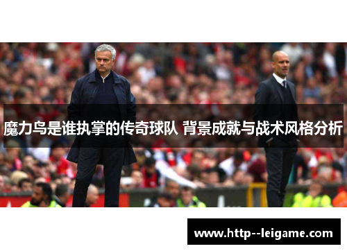 魔力鸟是谁执掌的传奇球队 背景成就与战术风格分析 魔力鸟是谁执掌的传奇球队 背景成就与战术风格分析